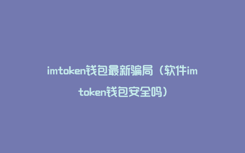 im钱包诈骗_imtoken钱包吧_imtoken钱包最新骗局